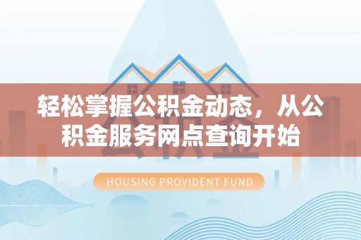 峨边轻松掌握公积金动态，从公积金服务网点查询开始