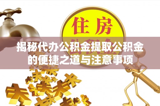 峨边揭秘代办公积金提取公积金的便捷之道与注意事项