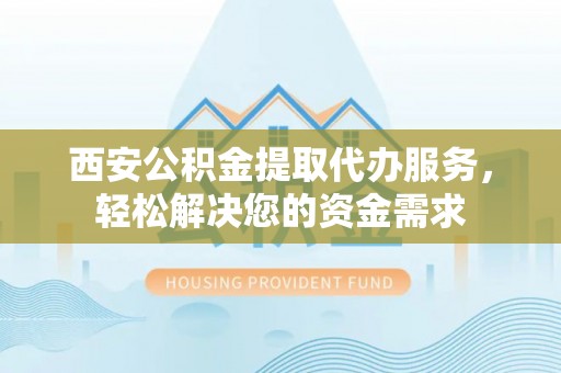 峨边西安公积金提取代办服务，轻松解决您的资金需求