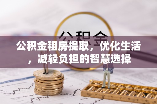 峨边公积金租房提取，优化生活，减轻负担的智慧选择