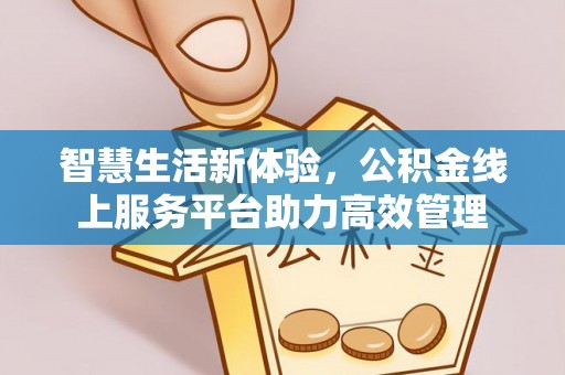 峨边智慧生活新体验，公积金线上服务平台助力高效管理
