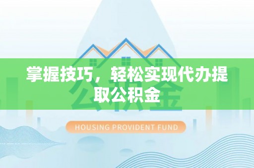 峨边掌握技巧，轻松实现代办提取公积金