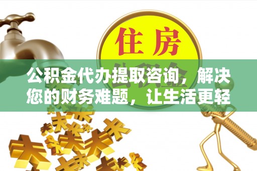 峨边公积金代办提取咨询，解决您的财务难题，让生活更轻松