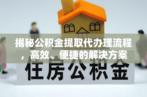峨边揭秘公积金提取代办理流程，高效、便捷的解决方案
