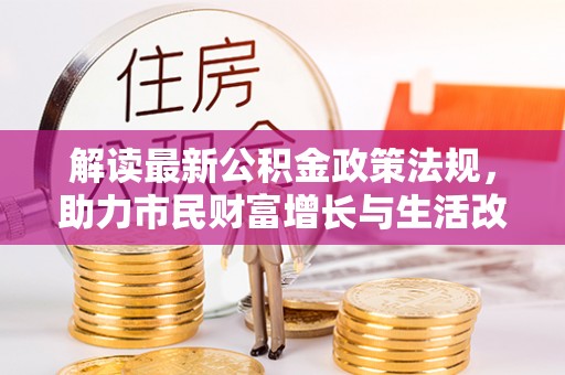 峨边解读最新公积金政策法规，助力市民财富增长与生活改善