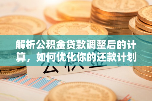 峨边解析公积金贷款调整后的计算，如何优化你的还款计划