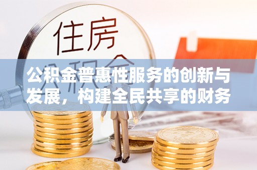 峨边公积金普惠性服务的创新与发展，构建全民共享的财务未来