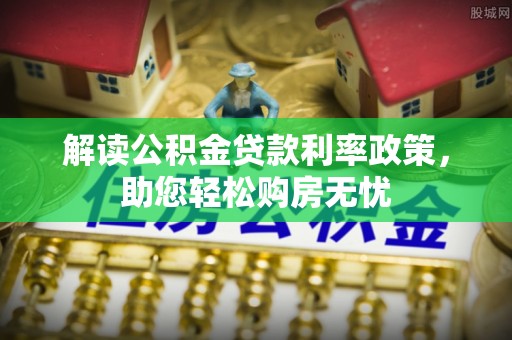 峨边解读公积金贷款利率政策，助您轻松购房无忧