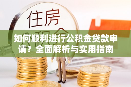 峨边如何顺利进行公积金贷款申请？全面解析与实用指南