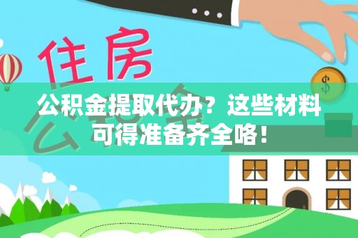 峨边公积金提取代办？这些材料可得准备齐全咯！