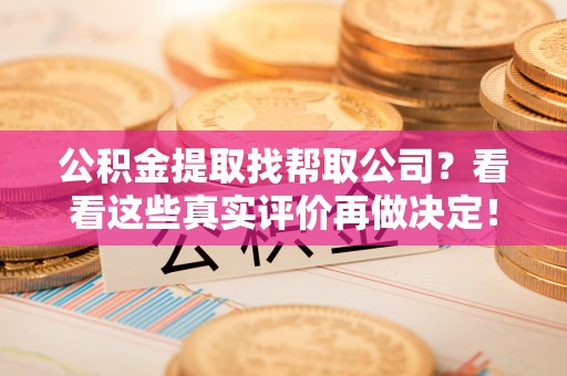 峨边公积金提取找帮取公司？看看这些真实评价再做决定！