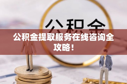 峨边公积金提取服务在线咨询全攻略！