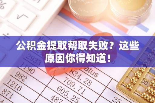 峨边公积金提取帮取失败？这些原因你得知道！