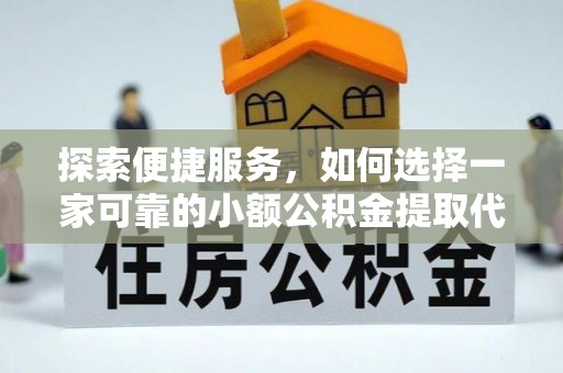 峨边探索便捷服务，如何选择一家可靠的小额公积金提取代办公司