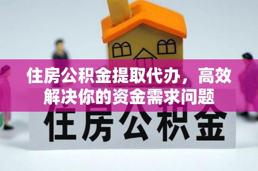 峨边住房公积金提取代办，高效解决你的资金需求问题