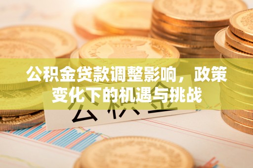 峨边公积金贷款调整影响，政策变化下的机遇与挑战