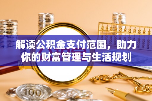 峨边解读公积金支付范围，助力你的财富管理与生活规划