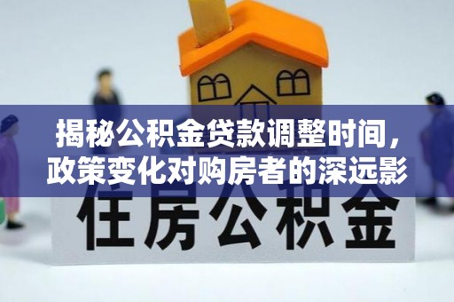 峨边揭秘公积金贷款调整时间，政策变化对购房者的深远影响