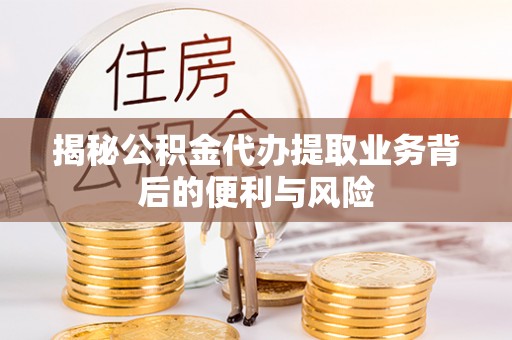 峨边揭秘公积金代办提取业务背后的便利与风险