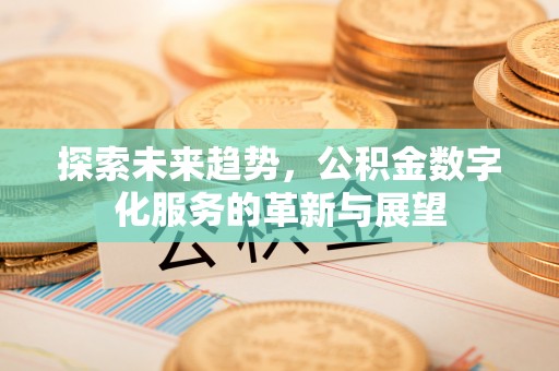 峨边探索未来趋势，公积金数字化服务的革新与展望