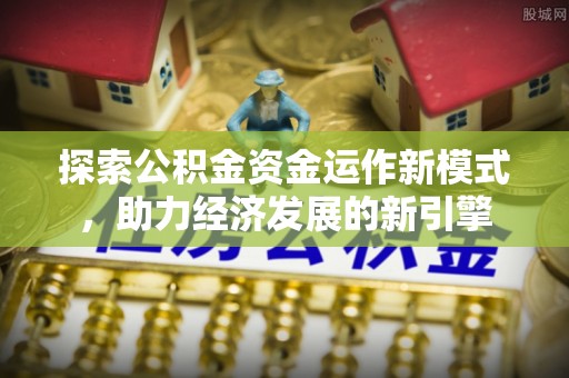 峨边探索公积金资金运作新模式，助力经济发展的新引擎