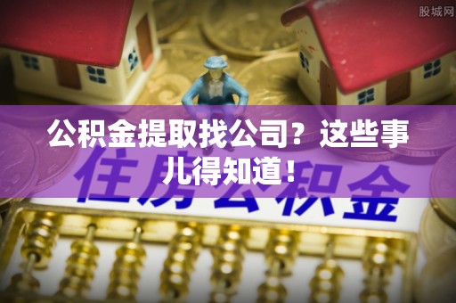 峨边公积金提取找公司？这些事儿得知道！