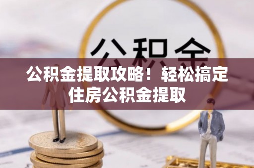峨边公积金提取攻略！轻松搞定住房公积金提取
