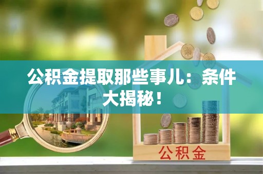 峨边公积金提取那些事儿：条件大揭秘！