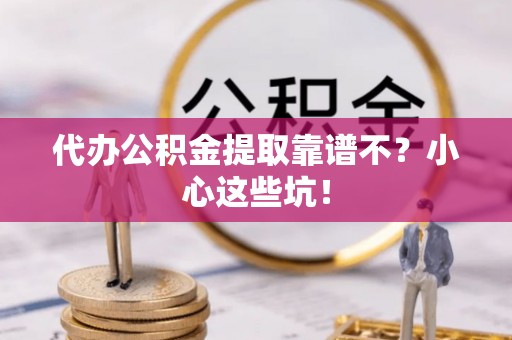 峨边代办公积金提取靠谱不？小心这些坑！