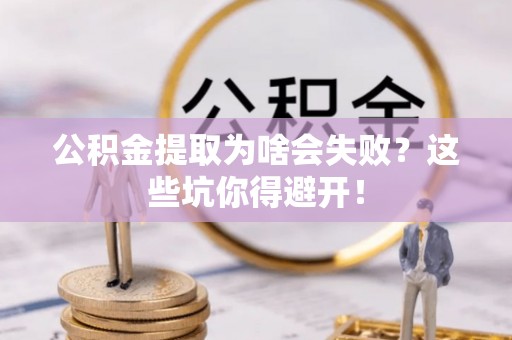 峨边公积金提取为啥会失败？这些坑你得避开！