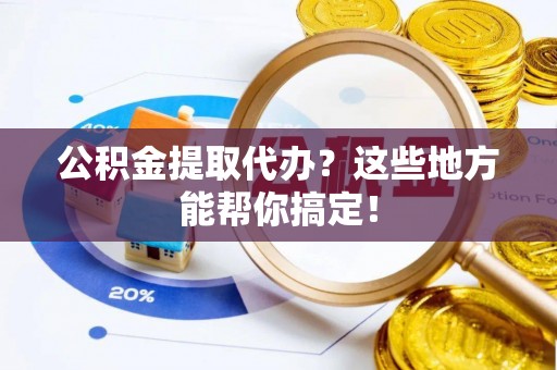 峨边公积金提取代办？这些地方能帮你搞定！