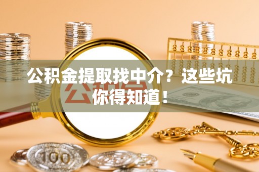 峨边公积金提取找中介？这些坑你得知道！