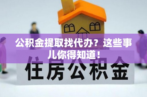 峨边公积金提取找代办？这些事儿你得知道！