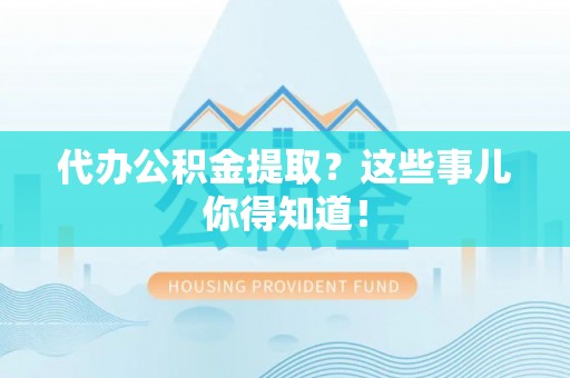 峨边代办公积金提取？这些事儿你得知道！