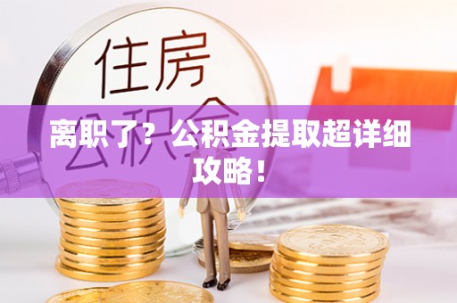 峨边离职了？公积金提取超详细攻略！