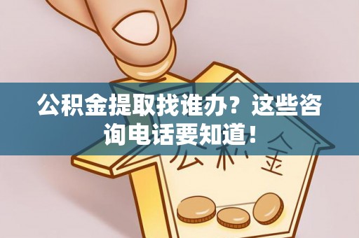 峨边公积金提取找谁办？这些咨询电话要知道！