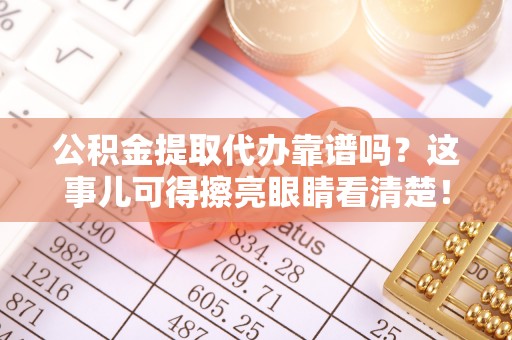 峨边公积金提取代办靠谱吗？这事儿可得擦亮眼睛看清楚！
