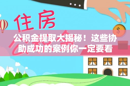 峨边公积金提取大揭秘！这些协助成功的案例你一定要看