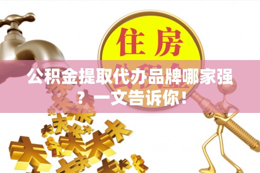 峨边公积金提取代办品牌哪家强？一文告诉你！