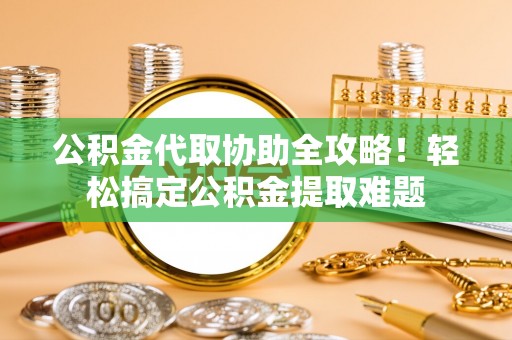 峨边公积金代取协助全攻略！轻松搞定公积金提取难题
