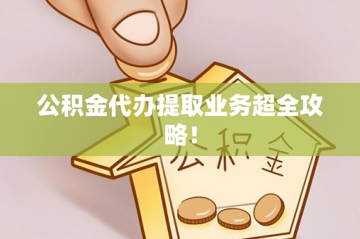 峨边公积金代办提取业务超全攻略！