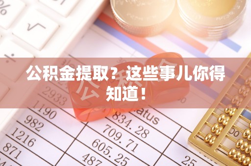 峨边公积金提取？这些事儿你得知道！