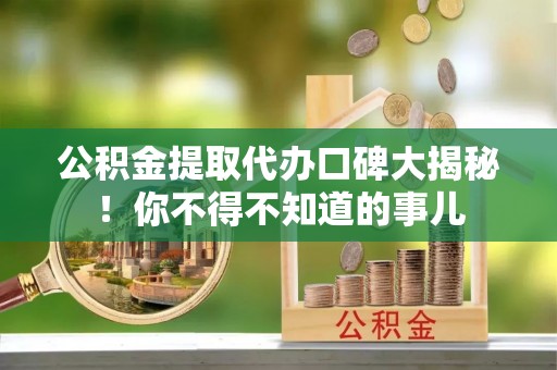 峨边公积金提取代办口碑大揭秘！你不得不知道的事儿
