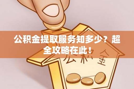 峨边公积金提取服务知多少？超全攻略在此！
