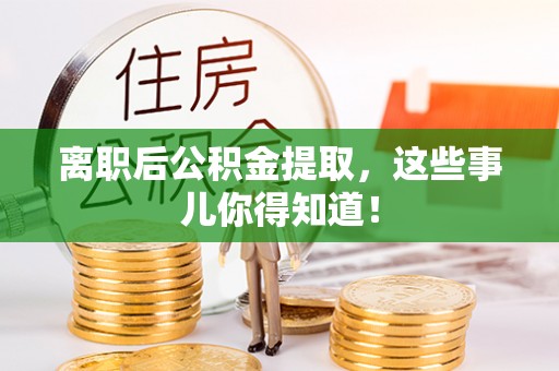 峨边离职后公积金提取，这些事儿你得知道！