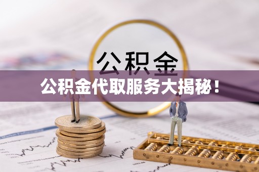 峨边公积金代取服务大揭秘！