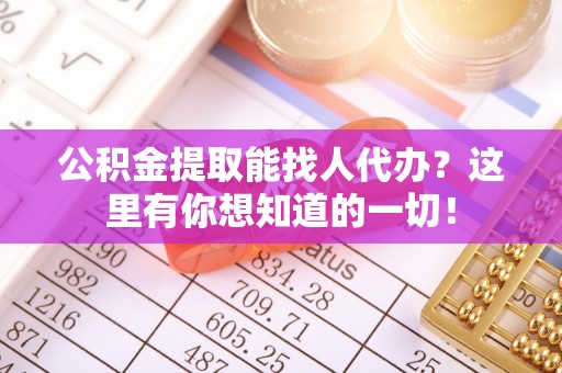 峨边公积金提取能找人代办？这里有你想知道的一切！