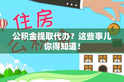 峨边公积金提取代办？这些事儿你得知道！