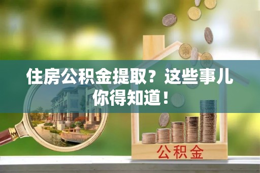 峨边住房公积金提取？这些事儿你得知道！