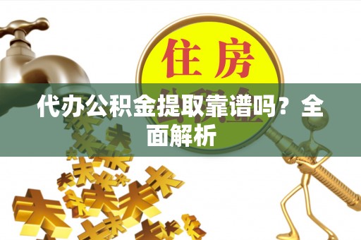 峨边代办公积金提取靠谱吗？全面解析